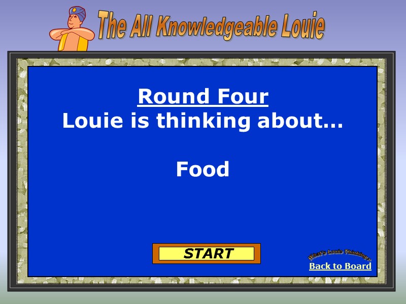 Back to Board What's Louie Thinking? START Round Four Louie is thinking about… 